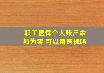 职工医保个人账户余额为零 可以用医保吗